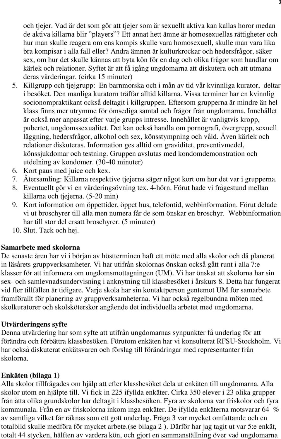 Andra ämnen är kulturkrockar och hedersfrågor, säker sex, om hur det skulle kännas att byta kön för en dag och olika frågor som handlar om kärlek och relationer.