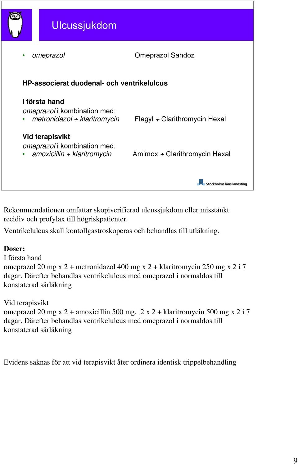 högriskpatienter. Ventrikelulcus skall kontollgastroskoperas och behandlas till utläkning. Doser: I första hand omeprazol 20 mg x 2 + metronidazol 400 mg x 2 + klaritromycin 250 mg x 2 i 7 dagar.