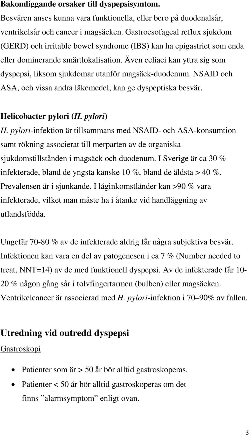 Även celiaci kan yttra sig som dyspepsi, liksom sjukdomar utanför magsäck-duodenum. NSAID och ASA, och vissa andra läkemedel, kan ge dyspeptiska besvär. Helicobacter pylori (H. pylori) H.