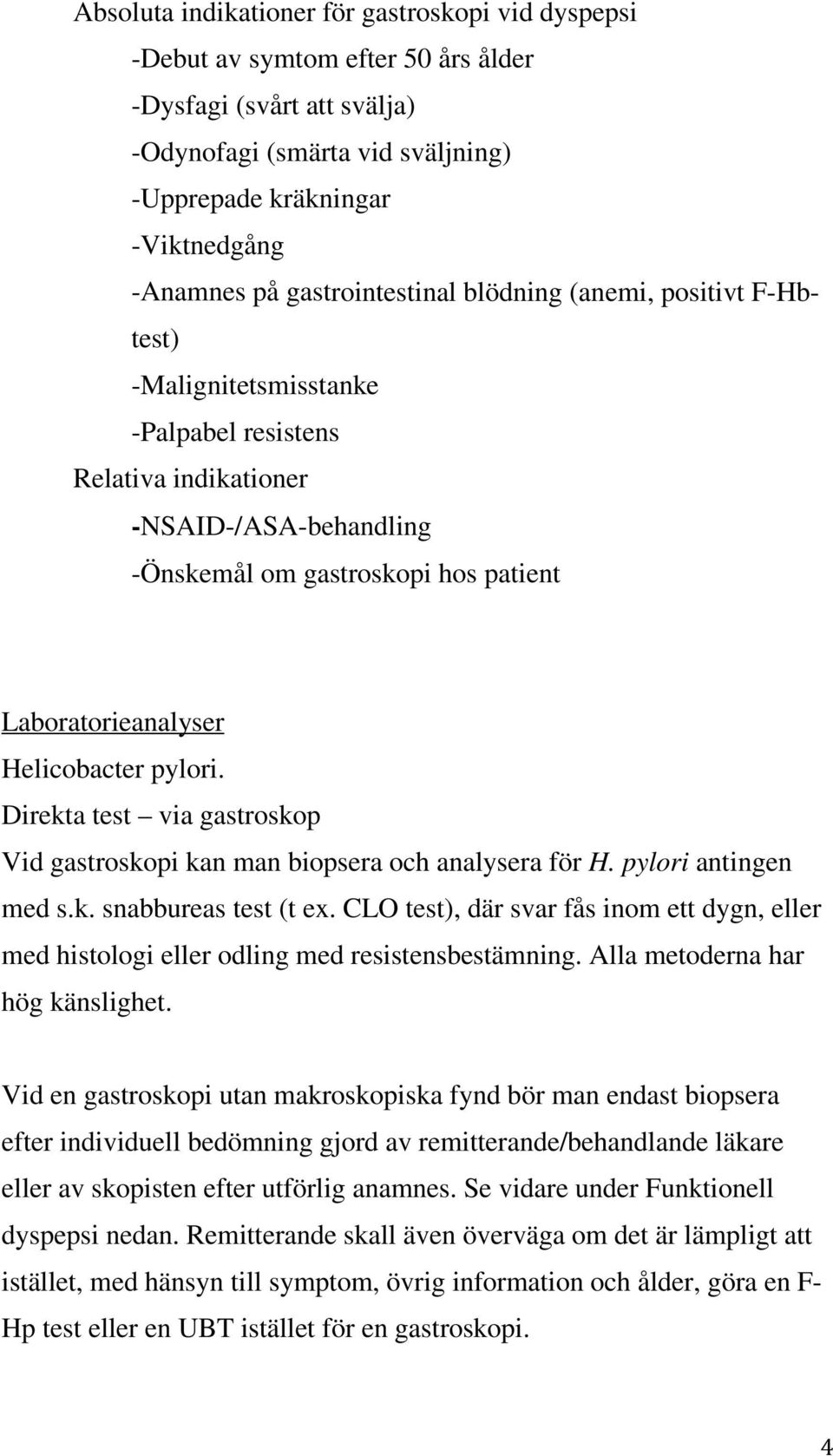 Helicobacter pylori. Direkta test via gastroskop Vid gastroskopi kan man biopsera och analysera för H. pylori antingen med s.k. snabbureas test (t ex.