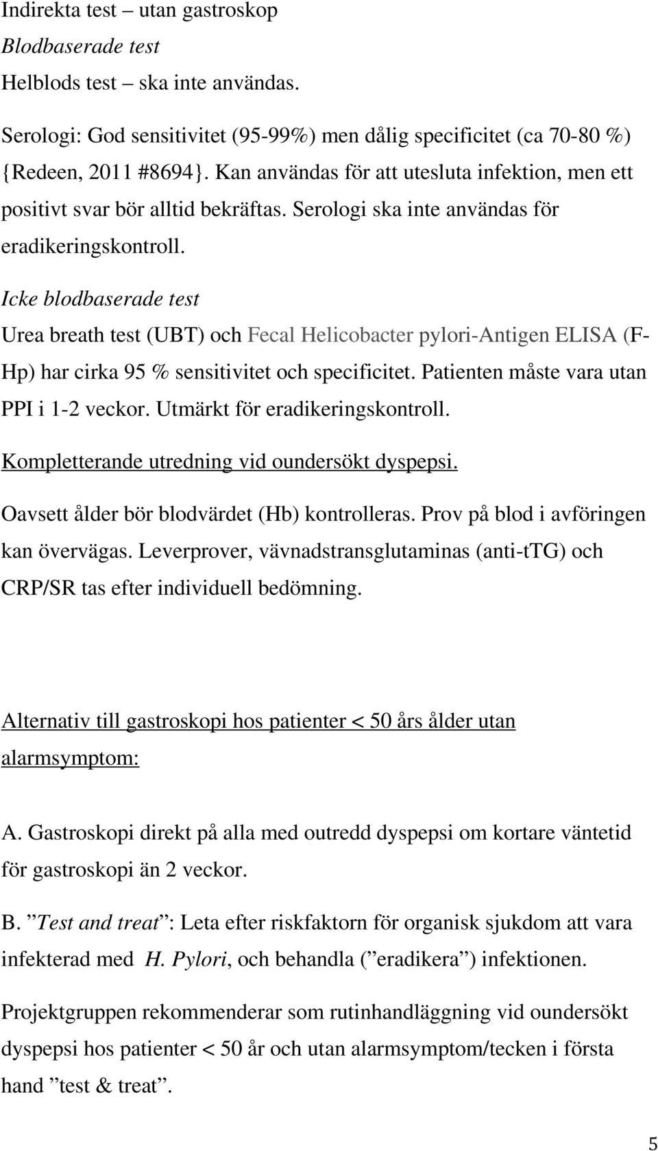 Icke blodbaserade test Urea breath test (UBT) och Fecal Helicobacter pylori-antigen ELISA (F- Hp) har cirka 95 % sensitivitet och specificitet. Patienten måste vara utan PPI i 1-2 veckor.