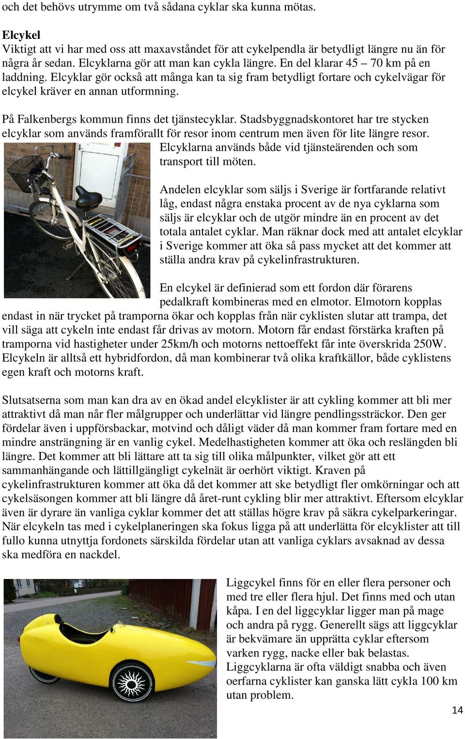 På Falkenbergs kommun finns det tjänstecyklar. Stadsbyggnadskontoret har tre stycken elcyklar som används framförallt för resor inom centrum men även för lite längre resor.