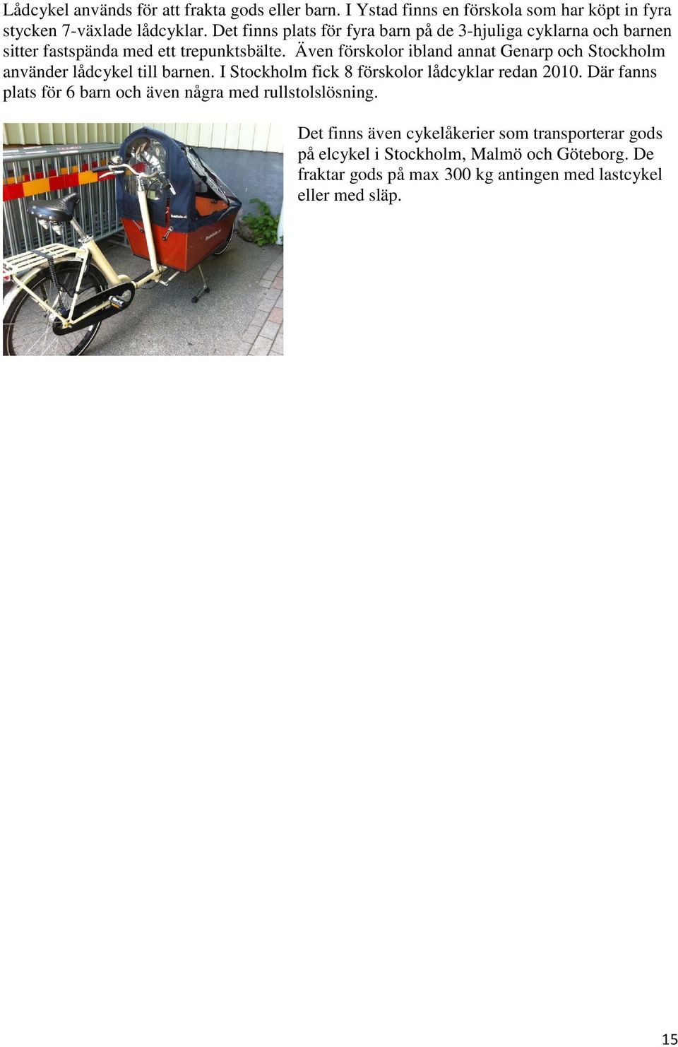 Även förskolor ibland annat Genarp och Stockholm använder lådcykel till barnen. I Stockholm fick 8 förskolor lådcyklar redan 2010.