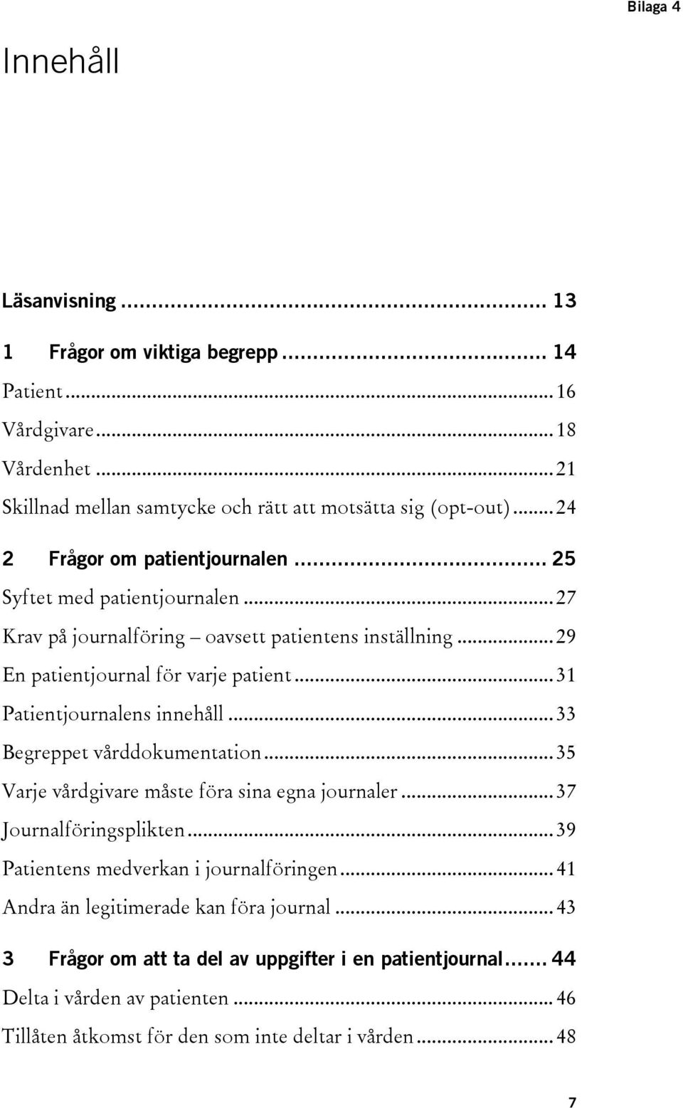 .. 31 Patientjournalens innehåll... 33 Begreppet vårddokumentation... 35 Varje vårdgivare måste föra sina egna journaler... 37 Journalföringsplikten.