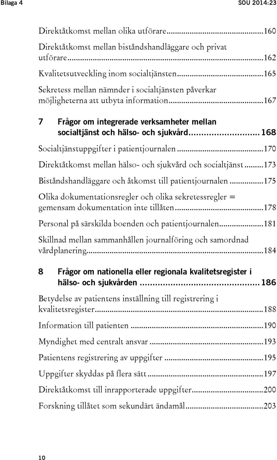 .. 168 Socialtjänstuppgifter i patientjournalen... 170 Direktåtkomst mellan hälso- och sjukvård och socialtjänst... 173 Biståndshandläggare och åtkomst till patientjournalen.