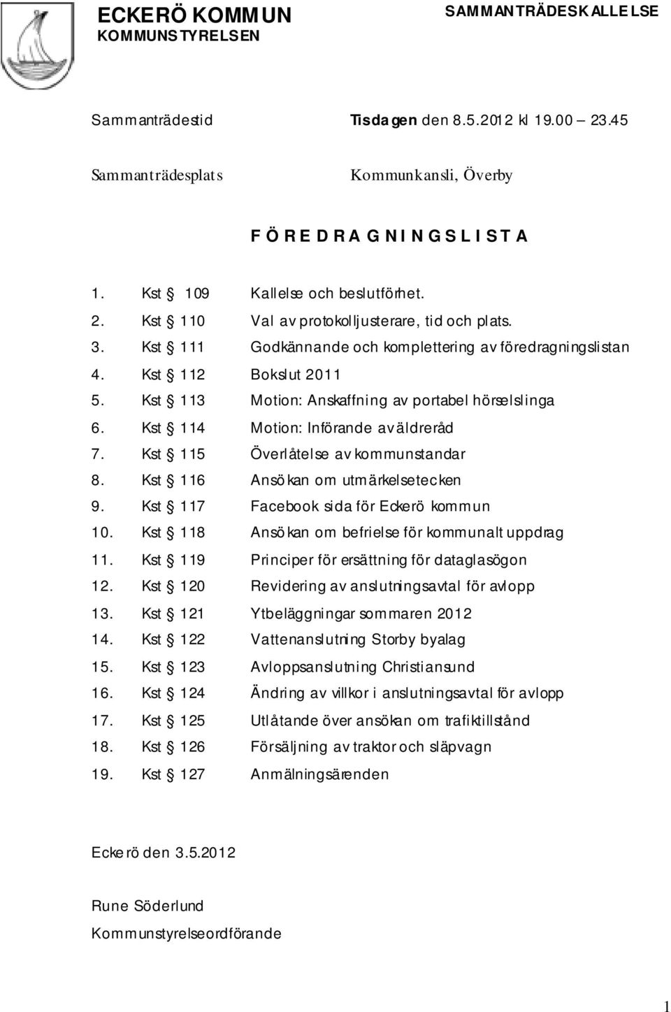 Kst 115 Överlåtelse av kommunstandar 8. Kst 116 Ansö kan om utmärkelsetecken 9. Kst 117 Facebook sida för Eckerö kommun 10. Kst 118 Ansö kan om befrielse för kommunalt uppdrag 11.