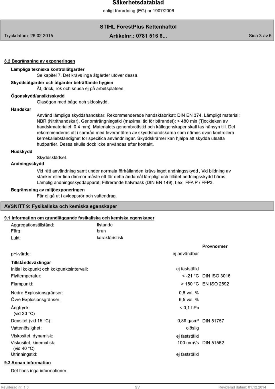 Rekommenderade handskfabrikat: DIN EN 374. Lämpligt material: NBR (Nitrithandskar). Genomträngningstid (maximal tid för bärandet): > 480 min (Tjockleken av handskmaterialet: 0.4 mm).