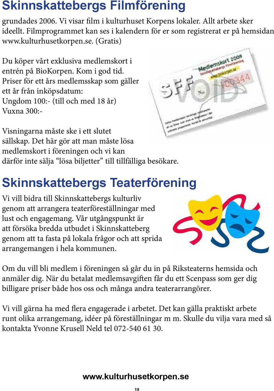 Priser för ett års medlemsskap som gäller ett år från inköpsdatum: Ungdom 100:- (till och med 18 år) Vuxna 300:- Visningarna måste ske i ett slutet sällskap.