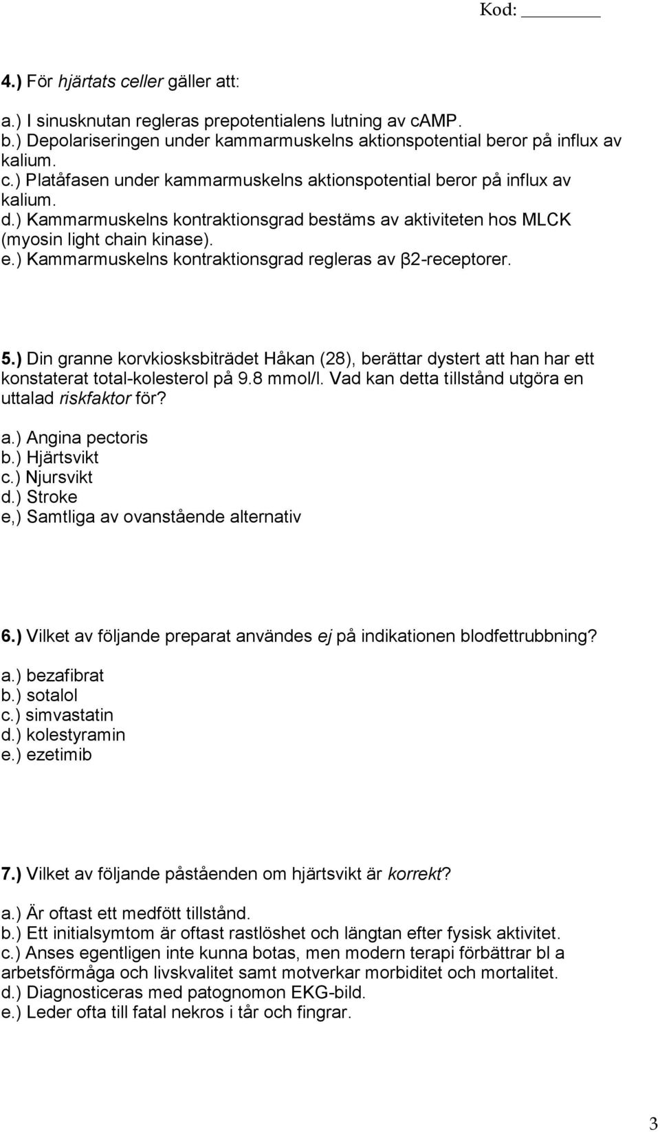 ) Din granne korvkiosksbiträdet Håkan (28), berättar dystert att han har ett konstaterat total-kolesterol på 9.8 mmol/l. Vad kan detta tillstånd utgöra en uttalad riskfaktor för? a.) Angina pectoris b.