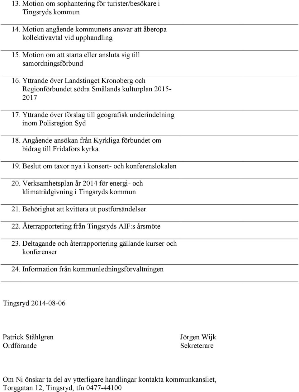 Yttrande över förslag till geografisk underindelning inom Polisregion Syd 18. Angående ansökan från Kyrkliga förbundet om bidrag till Fridafors kyrka 19.