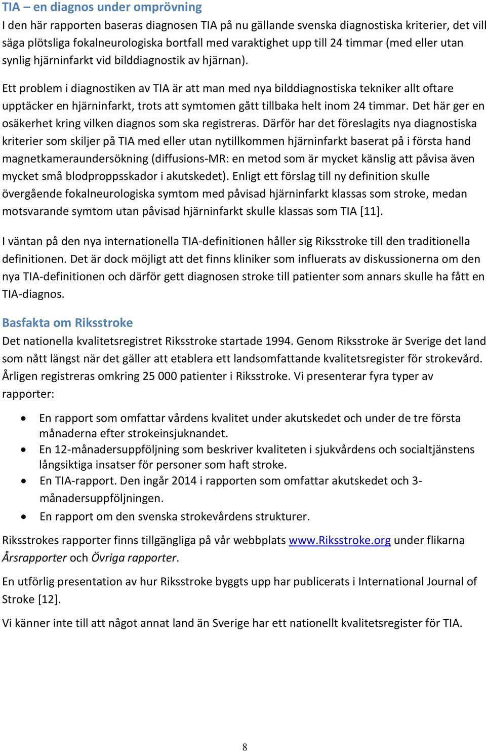 Ett problem i diagnostiken av TIA är att man med nya bilddiagnostiska tekniker allt oftare upptäcker en hjärninfarkt, trots att symtomen gått tillbaka helt inom 24 timmar.