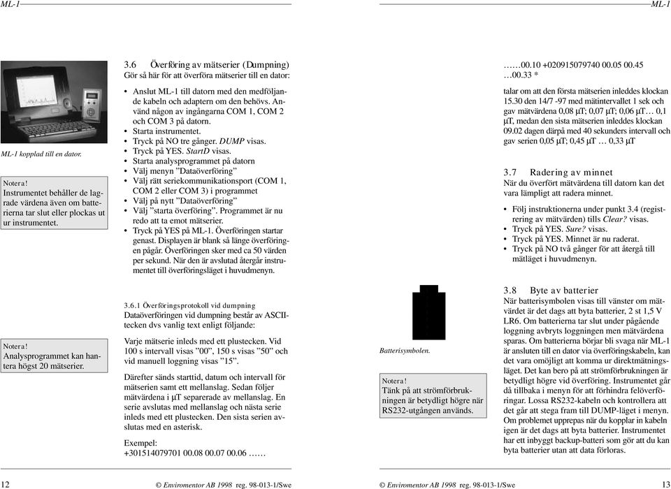 Använd någon av ingångarna COM 1, COM 2 och COM 3 på datorn. Starta instrumentet. Tryck på NO tre gånger. DUMP visas. Tryck på YES. StartD visas.