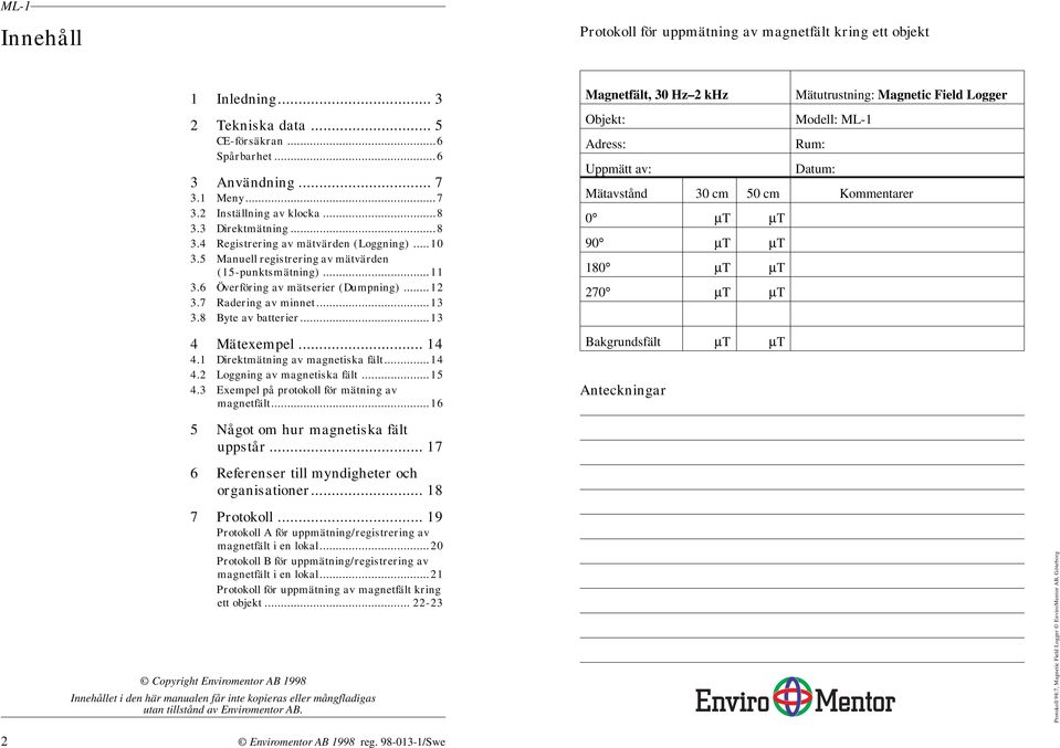 8 Byte av batterier...13 4 Mätexempel... 14 4.1 Direktmätning av magnetiska fält...14 4.2 Loggning av magnetiska fält...15 4.3 Exempel på protokoll för mätning av magnetfält.