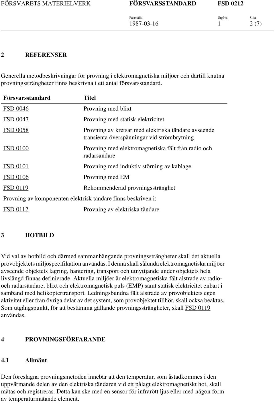 FSD 0100 Provning med elektromagnetiska fält från radio och radarsändare FSD 0101 Provning med induktiv störning av kablage FSD 0106 Provning med EM FSD 0119 Rekommenderad provningsstränghet Provning