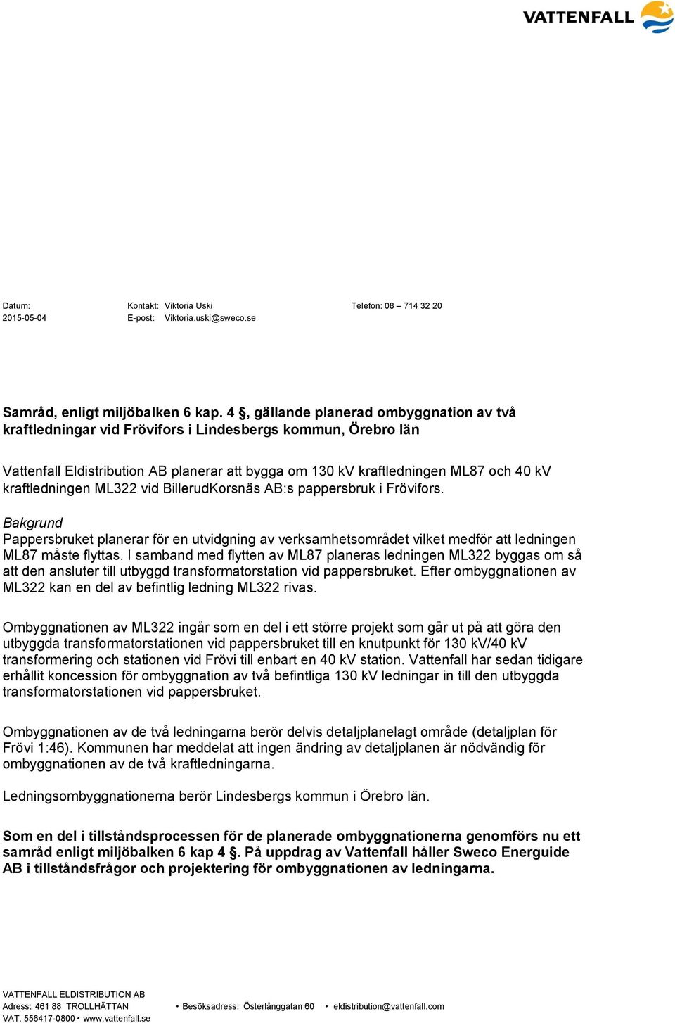 kraftledningen ML322 vid BillerudKorsnäs AB:s pappersbruk i Frövifors. Bakgrund Pappersbruket planerar för en utvidgning av verksamhetsområdet vilket medför att ledningen ML87 måste flyttas.
