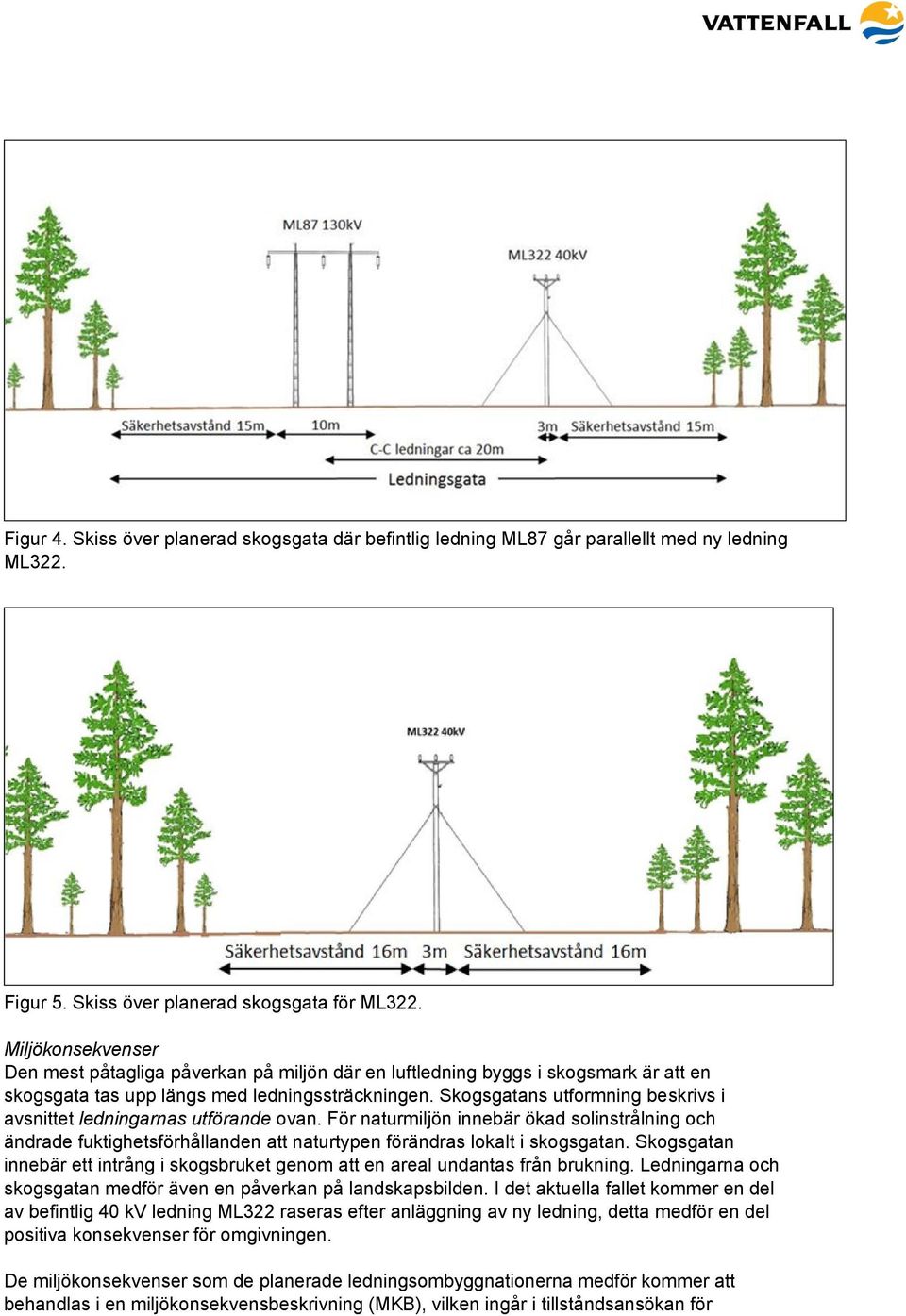 Skogsgatans utformning beskrivs i avsnittet ledningarnas utförande ovan. För naturmiljön innebär ökad solinstrålning och ändrade fuktighetsförhållanden att naturtypen förändras lokalt i skogsgatan.