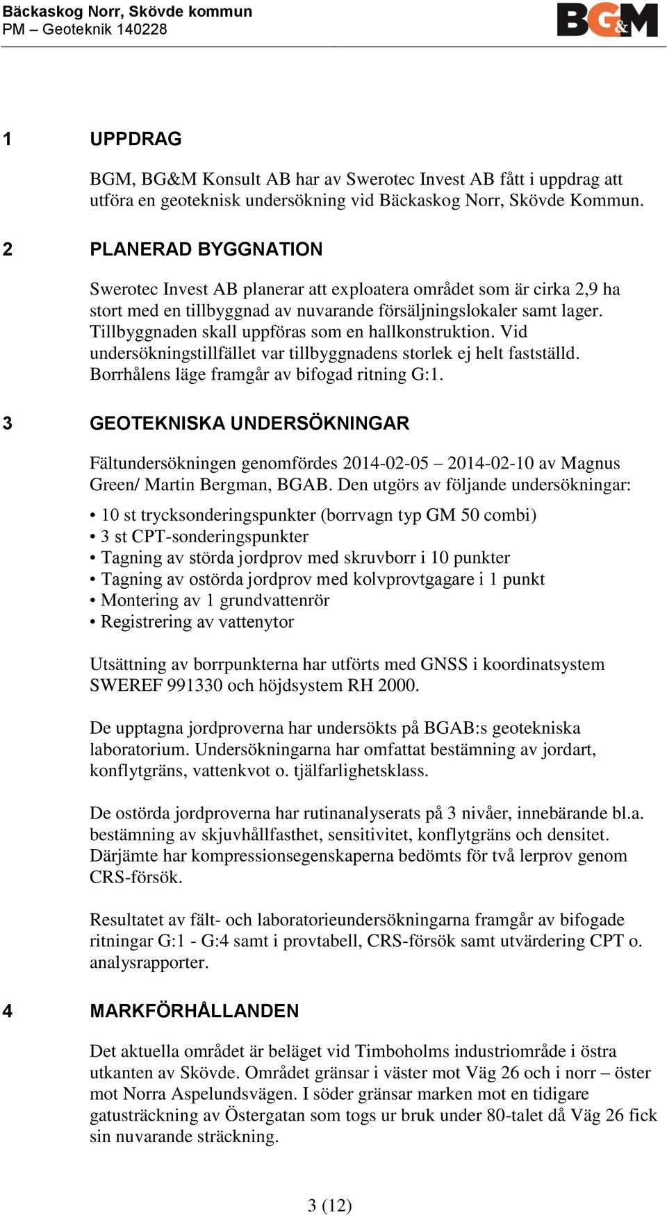 Tillbyggnaden skall uppföras som en hallkonstruktion. Vid undersökningstillfället var tillbyggnadens storlek ej helt fastställd. Borrhålens läge framgår av bifogad ritning G:1.