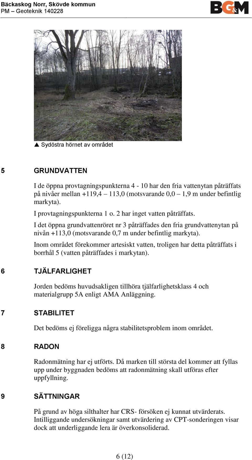 I det öppna grundvattenröret nr 3 påträffades den fria grundvattenytan på nivån +113,0 (motsvarande 0,7 m under befintlig markyt.