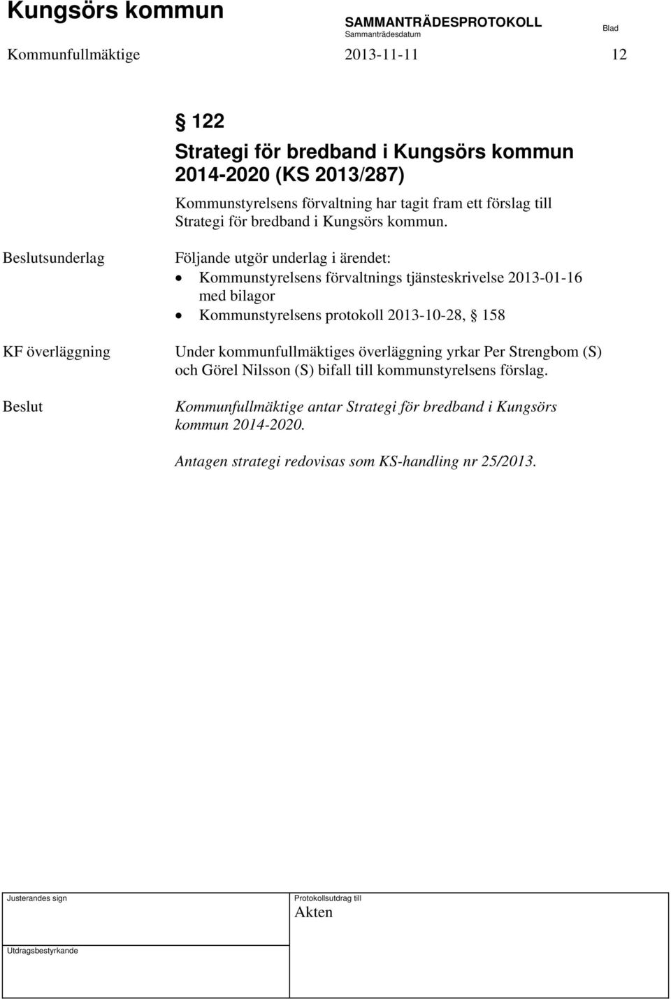 KF överläggning Följande utgör underlag i ärendet: Kommunstyrelsens förvaltnings tjänsteskrivelse 2013-01-16 med bilagor Kommunstyrelsens protokoll