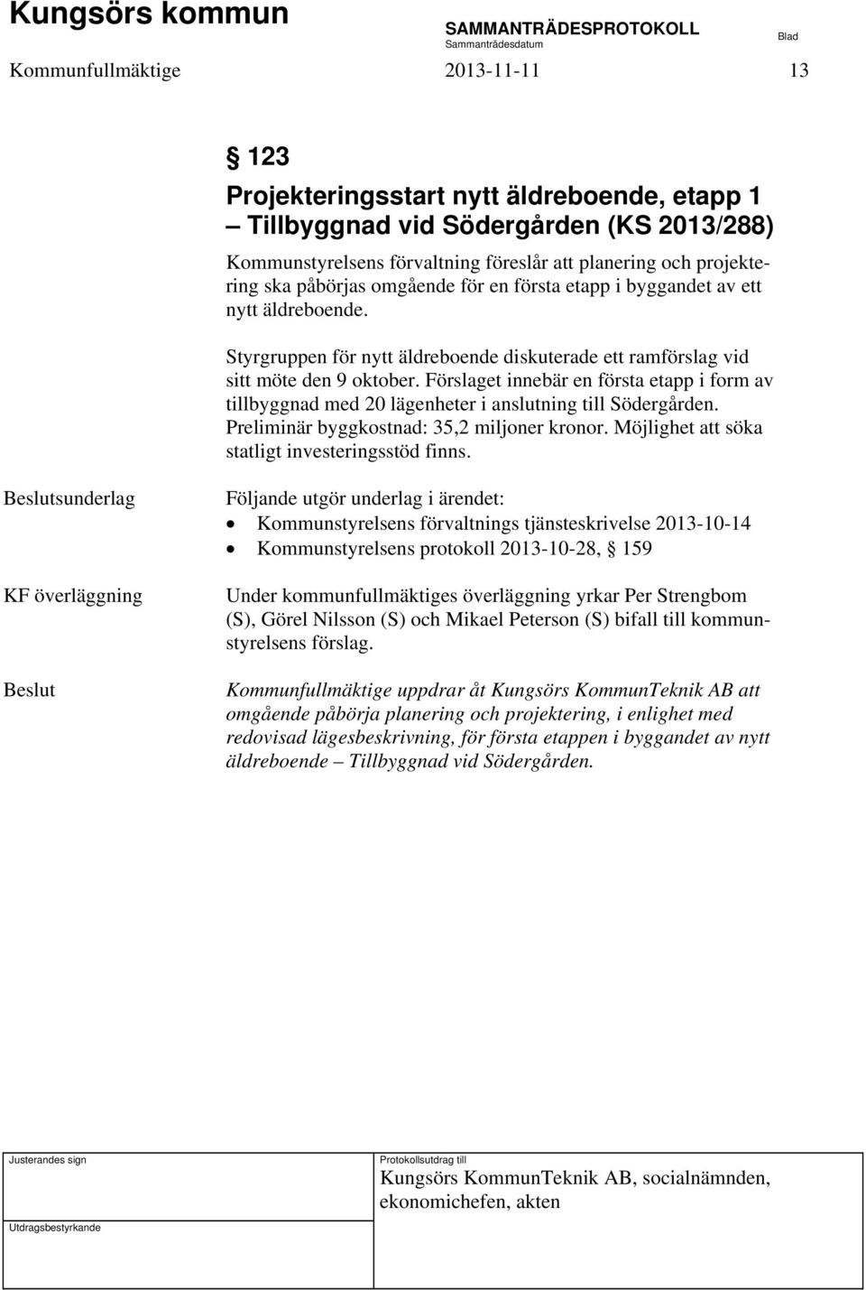 Förslaget innebär en första etapp i form av tillbyggnad med 20 lägenheter i anslutning till Södergården. Preliminär byggkostnad: 35,2 miljoner kronor.