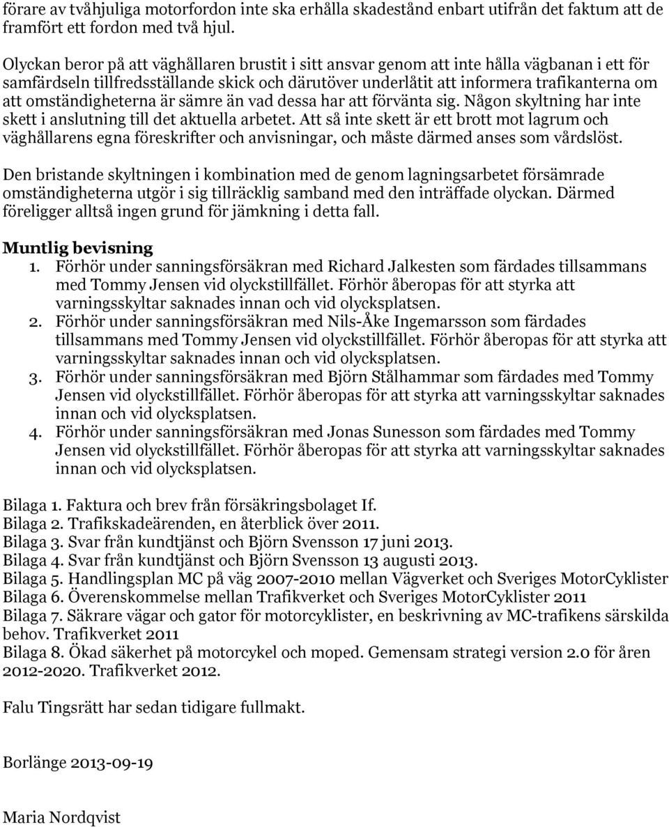 omständigheterna är sämre än vad dessa har att förvänta sig. Någon skyltning har inte skett i anslutning till det aktuella arbetet.