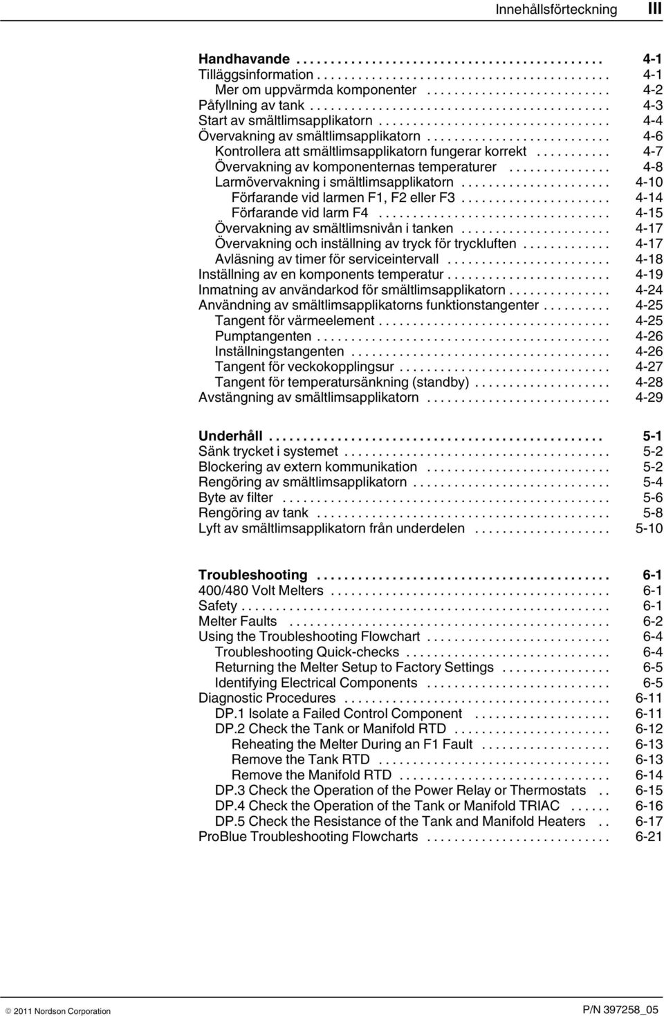 .. 4 10 Förfarande vid larmen F1, F2 eller F3... 4 14 Förfarande vid larm F4... 4 15 Övervakning av smältlimsnivån i tanken... 4 17 Övervakning och inställning av tryck för tryckluften.
