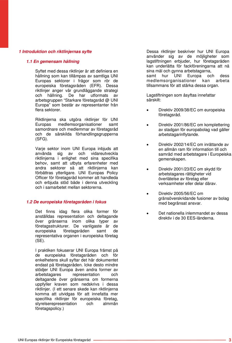 Dessa riktlinjer anger vår grundläggande strategi och hållning. De har utformats av arbetsgruppen Starkare företagsråd @ UNI Europa som består av representanter från flera sektorer.