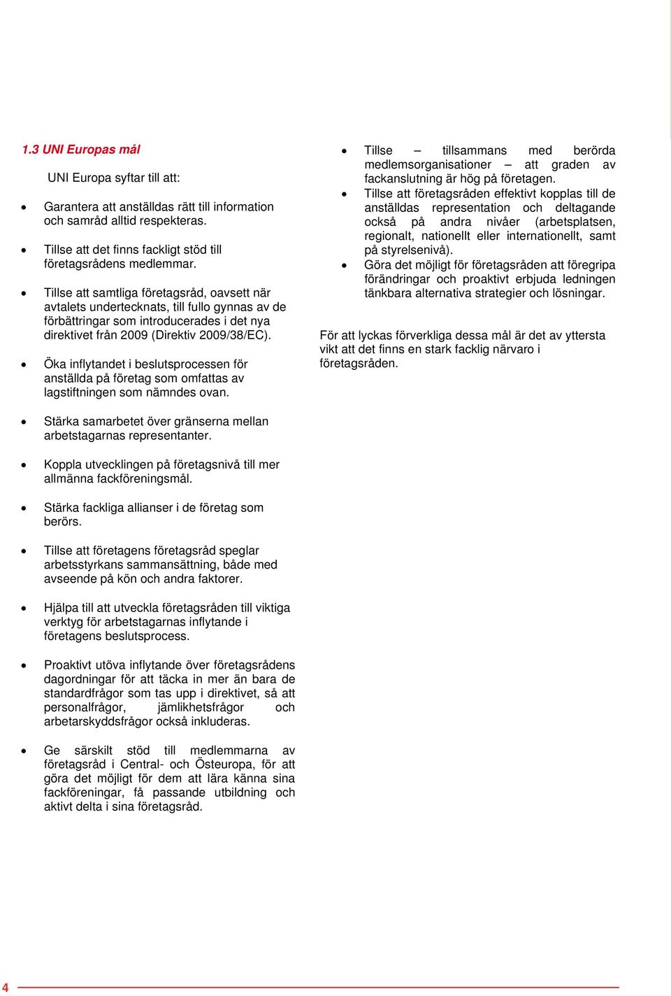 Öka inflytandet i beslutsprocessen för anställda på företag som omfattas av lagstiftningen som nämndes ovan.