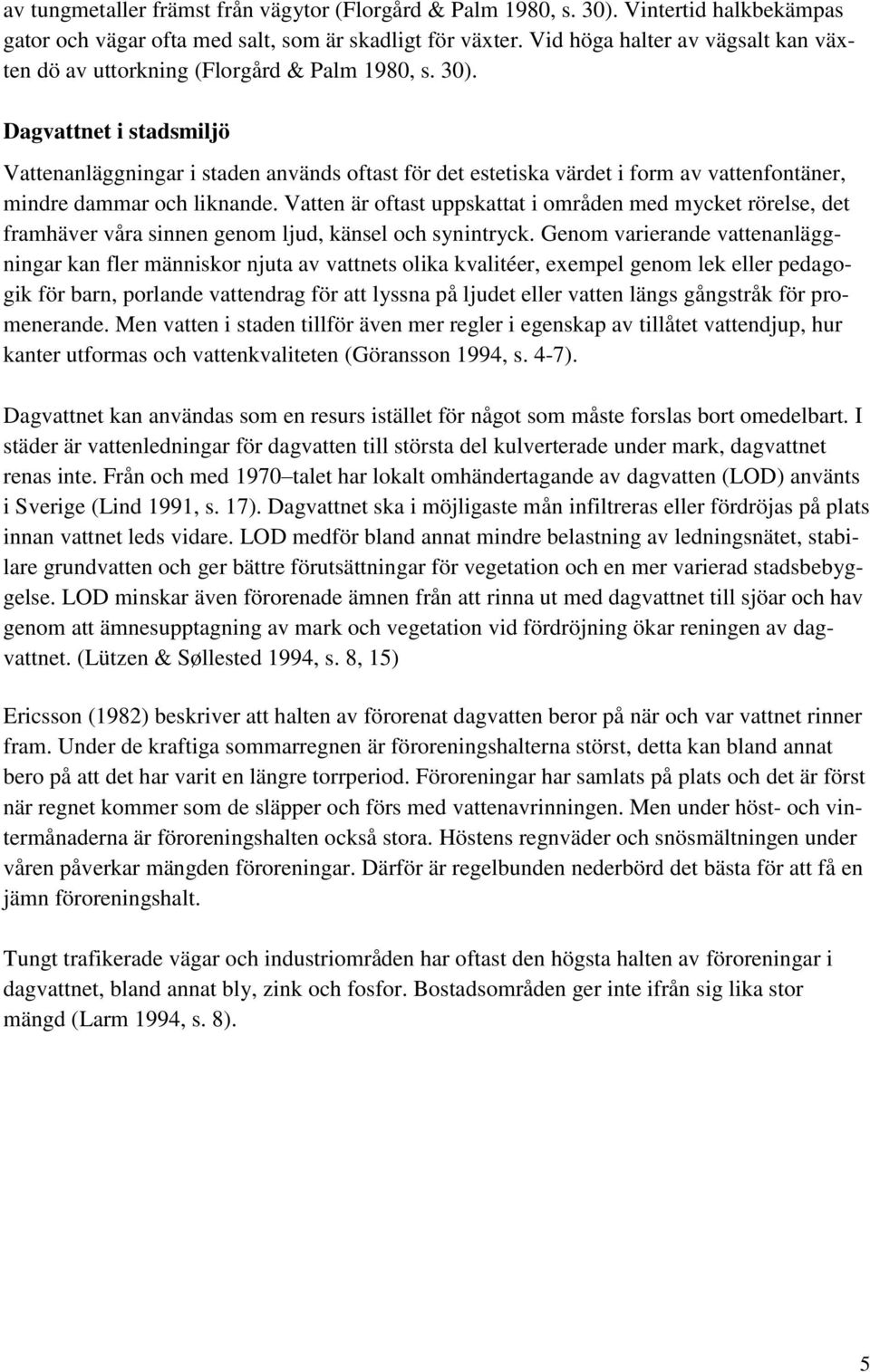 Dagvattnet i stadsmiljö Vattenanläggningar i staden används oftast för det estetiska värdet i form av vattenfontäner, mindre dammar och liknande.