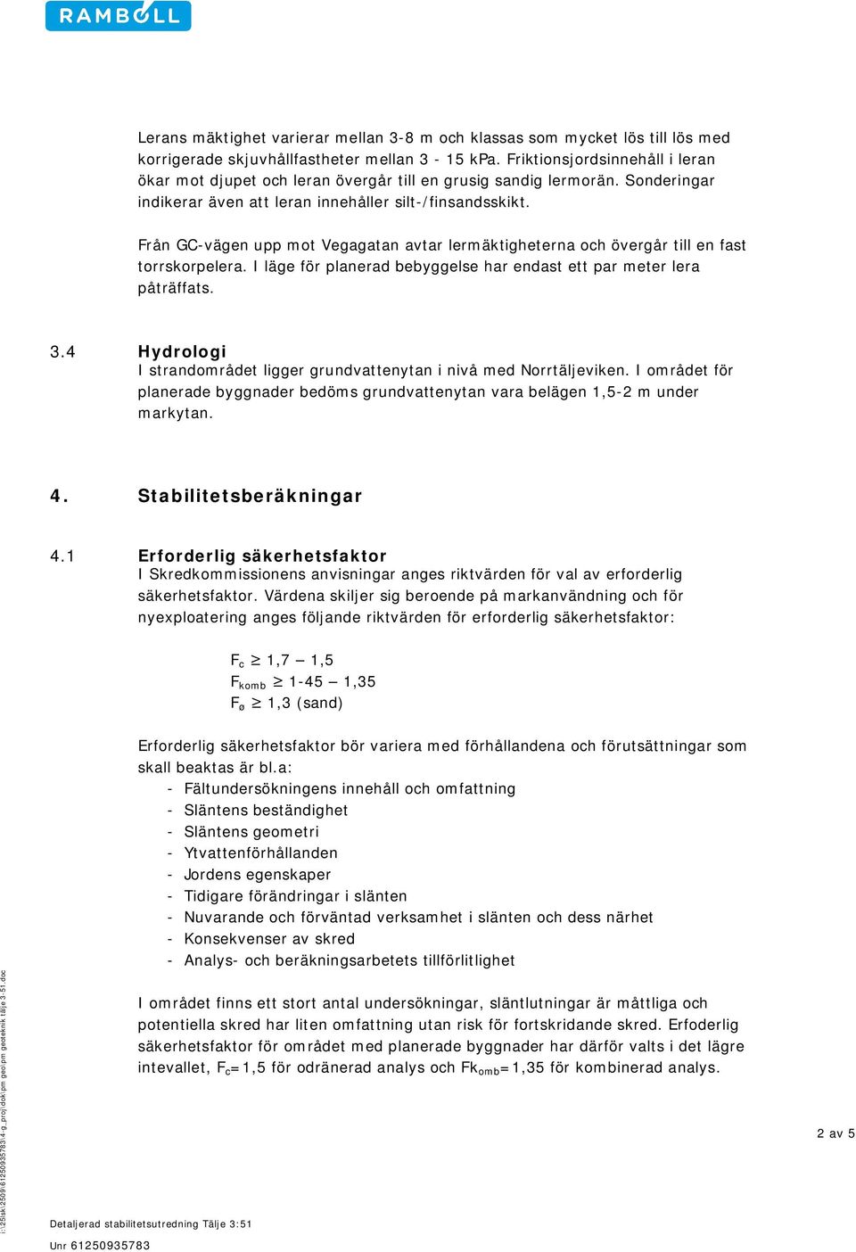 Från GC-vägen upp mot Vegagatan avtar lermäktigheterna och övergår till en fast torrskorpelera. I läge för planerad bebyggelse har endast ett par meter lera påträffats. 3.