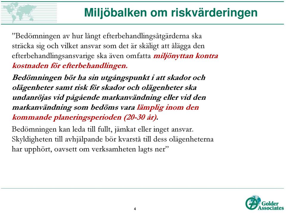 Bedömningen bör ha sin utgångspunkt i att skador och olägenheter samt risk för skador och olägenheter ska undanröjas vid pågående markanvändning eller vid den