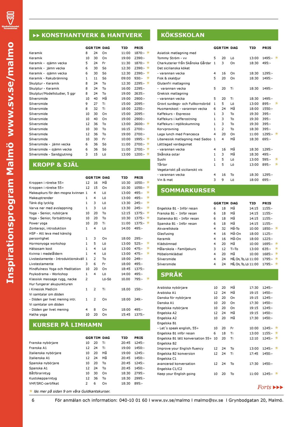 Keramik - Rakubränning 1 11 Sö 09:00 930:- Skulptur - Keramik 8 24 To 12:30 2295:- Skulptur - Keramik 8 24 To 16:00 2295:- Skulptur/Modellstudier, 5 ggr 8 24 To 19:00 2635:- Silversmide 10 40 Må