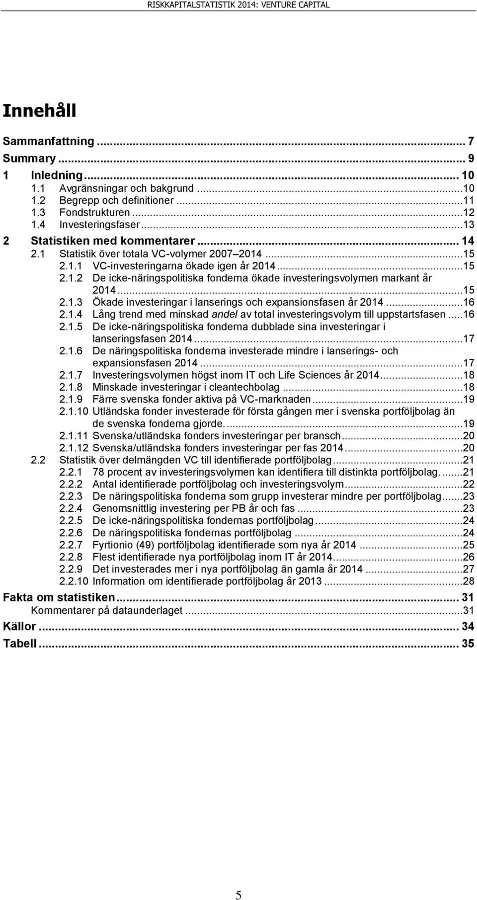 .. 15 2.1.3 Ökade investeringar i lanserings och expansionsfasen år 214... 16 2.1.4 Lång trend med minskad andel av total investeringsvolym till uppstartsfasen... 16 2.1.5 De icke-näringspolitiska fonderna dubblade sina investeringar i lanseringsfasen 214.