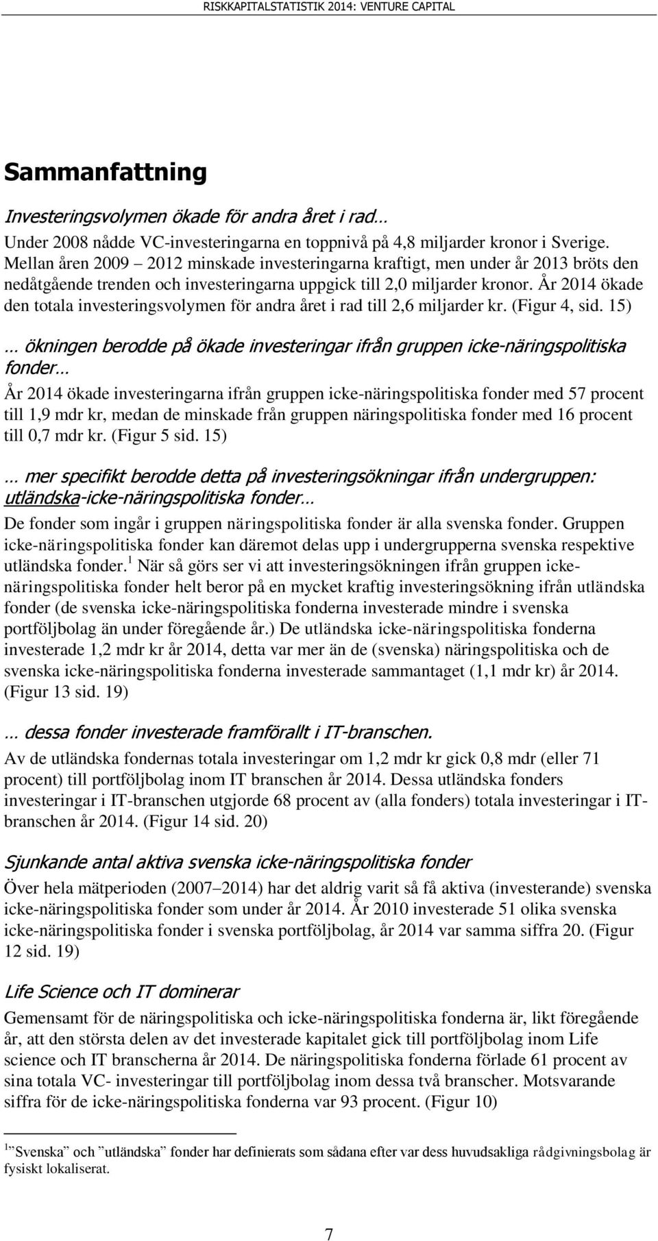 År 214 ökade den totala investeringsvolymen för andra året i rad till 2,6 miljarder kr. (Figur 4, sid.