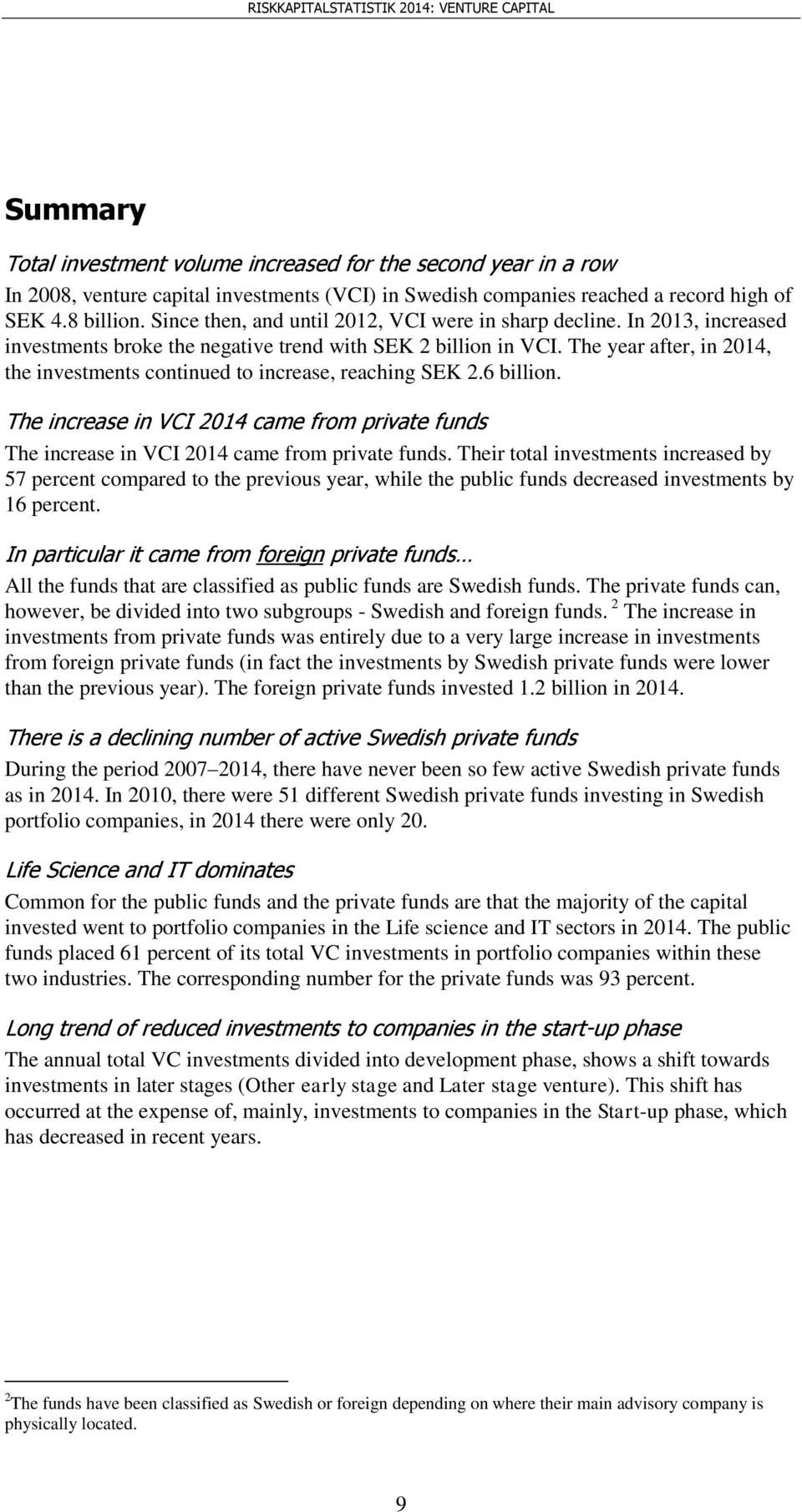 The year after, in 214, the investments continued to increase, reaching SEK 2.6 billion. The increase in VCI 214 came from private funds The increase in VCI 214 came from private funds.