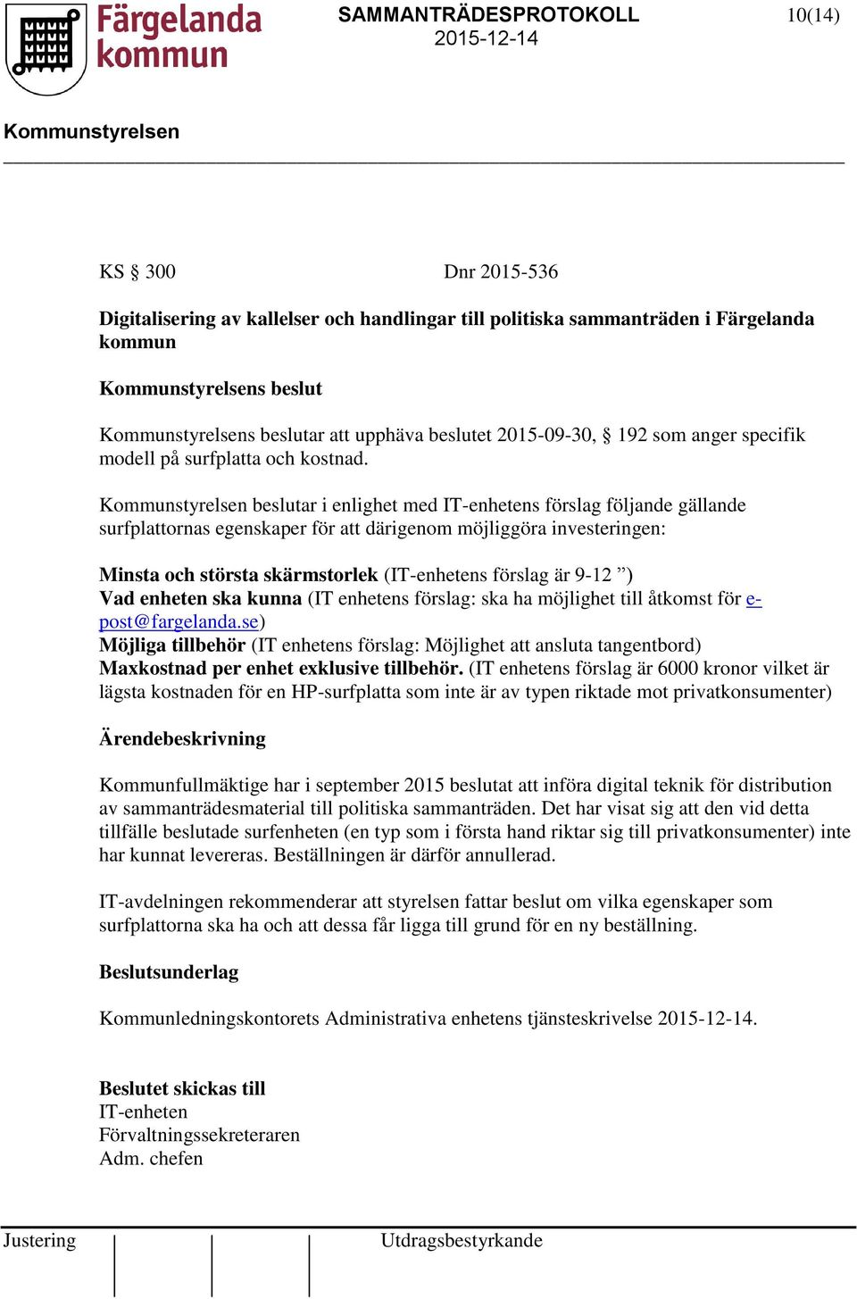 beslutar i enlighet med IT-enhetens förslag följande gällande surfplattornas egenskaper för att därigenom möjliggöra investeringen: Minsta och största skärmstorlek (IT-enhetens förslag är 9-12 ) Vad