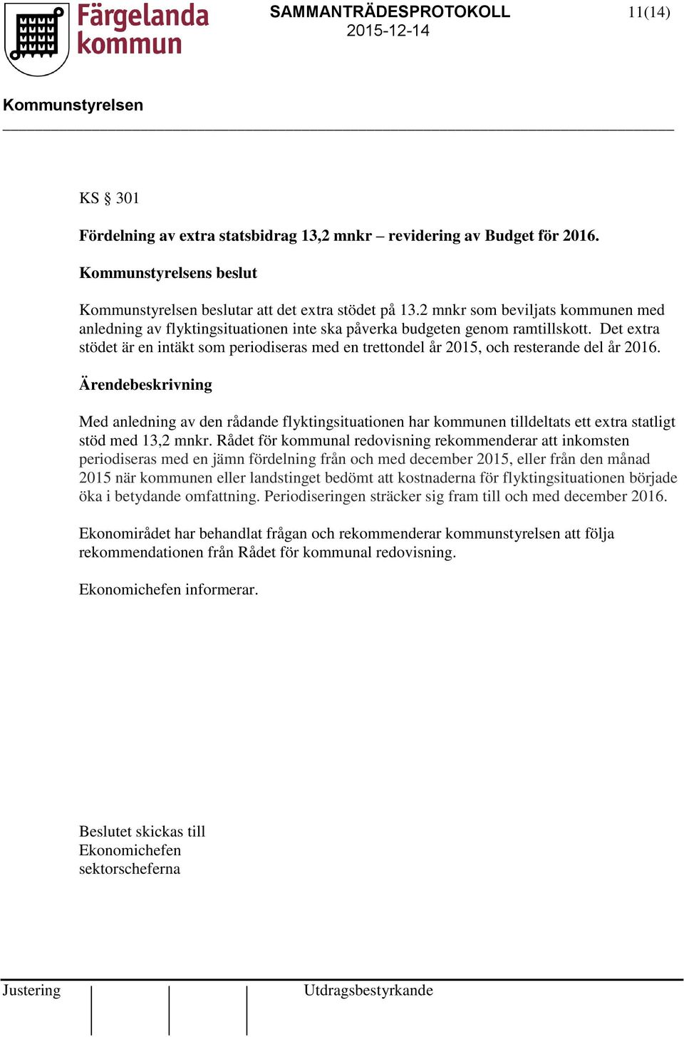 Det extra stödet är en intäkt som periodiseras med en trettondel år 2015, och resterande del år 2016.