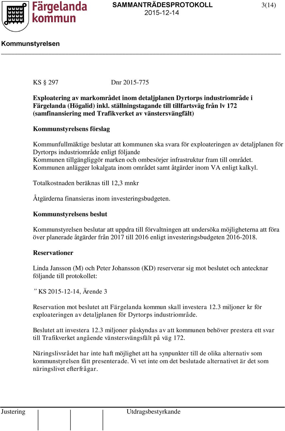 för Dyrtorps industriområde enligt följande Kommunen tillgängliggör marken och ombesörjer infrastruktur fram till området. Kommunen anlägger lokalgata inom området samt åtgärder inom VA enligt kalkyl.
