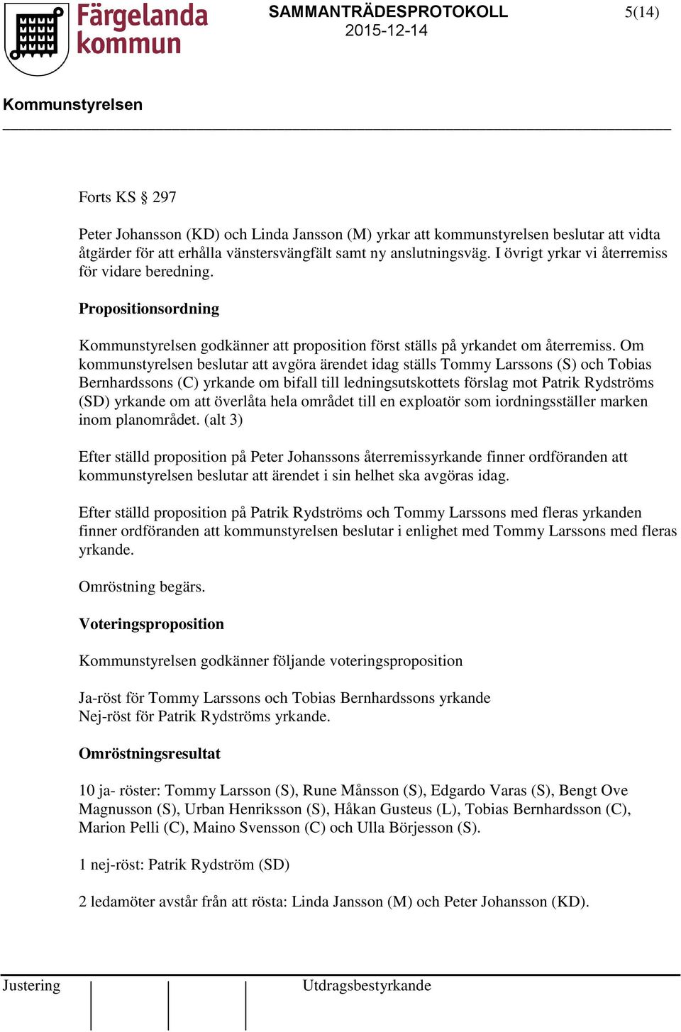 Om kommunstyrelsen beslutar att avgöra ärendet idag ställs Tommy Larssons (S) och Tobias Bernhardssons (C) yrkande om bifall till ledningsutskottets förslag mot Patrik Rydströms (SD) yrkande om att