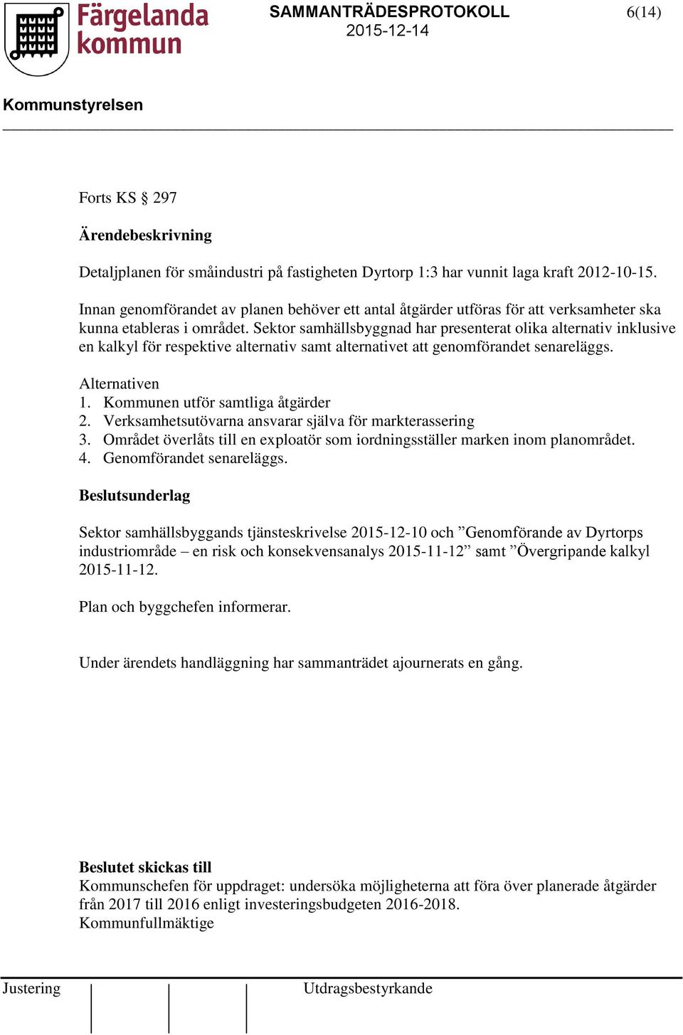 Sektor samhällsbyggnad har presenterat olika alternativ inklusive en kalkyl för respektive alternativ samt alternativet att genomförandet senareläggs. Alternativen 1.