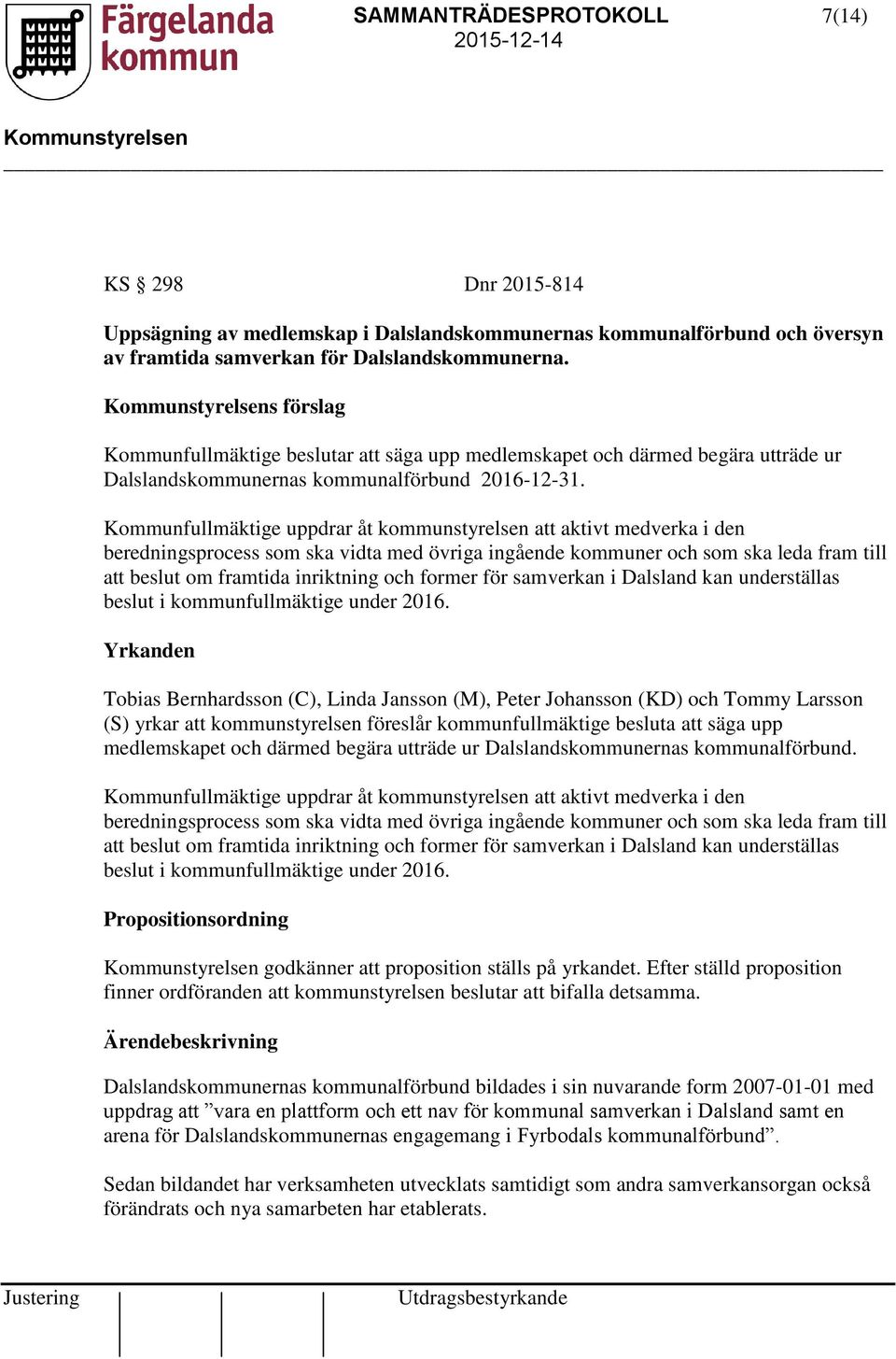 Kommunfullmäktige uppdrar åt kommunstyrelsen att aktivt medverka i den beredningsprocess som ska vidta med övriga ingående kommuner och som ska leda fram till att beslut om framtida inriktning och