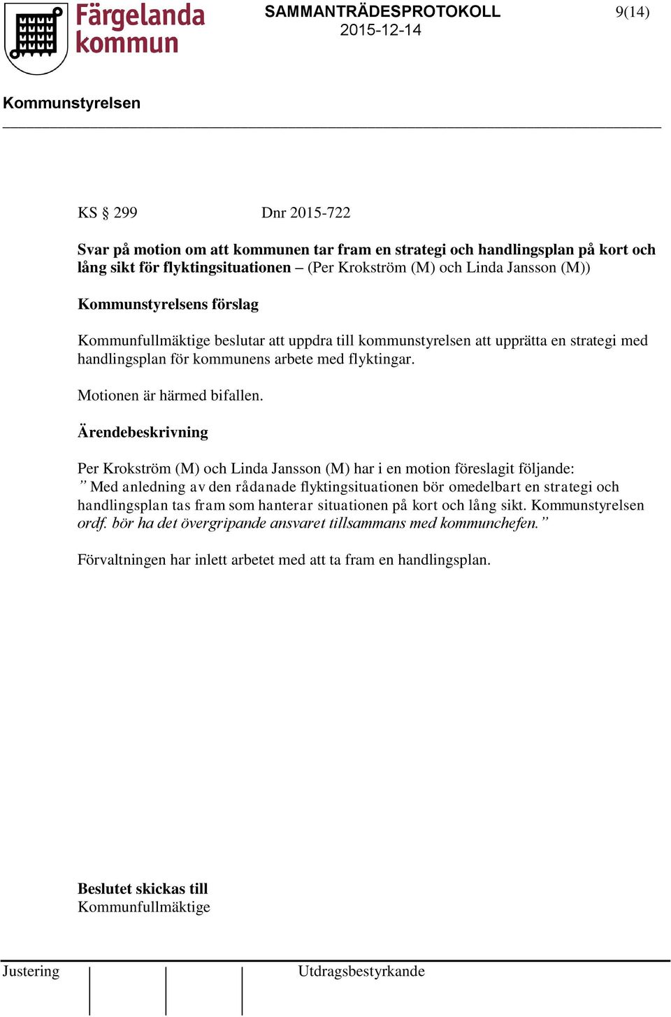Ärendebeskrivning Per Krokström (M) och Linda Jansson (M) har i en motion föreslagit följande: Med anledning av den rådanade flyktingsituationen bör omedelbart en strategi och handlingsplan tas fram