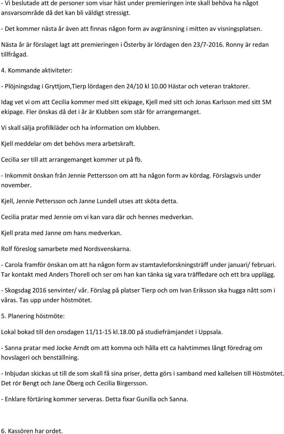 4. Kommande aktiviteter: - Plöjningsdag i Gryttjom,Tierp lördagen den 24/10 kl 10.00 Hästar och veteran traktorer.