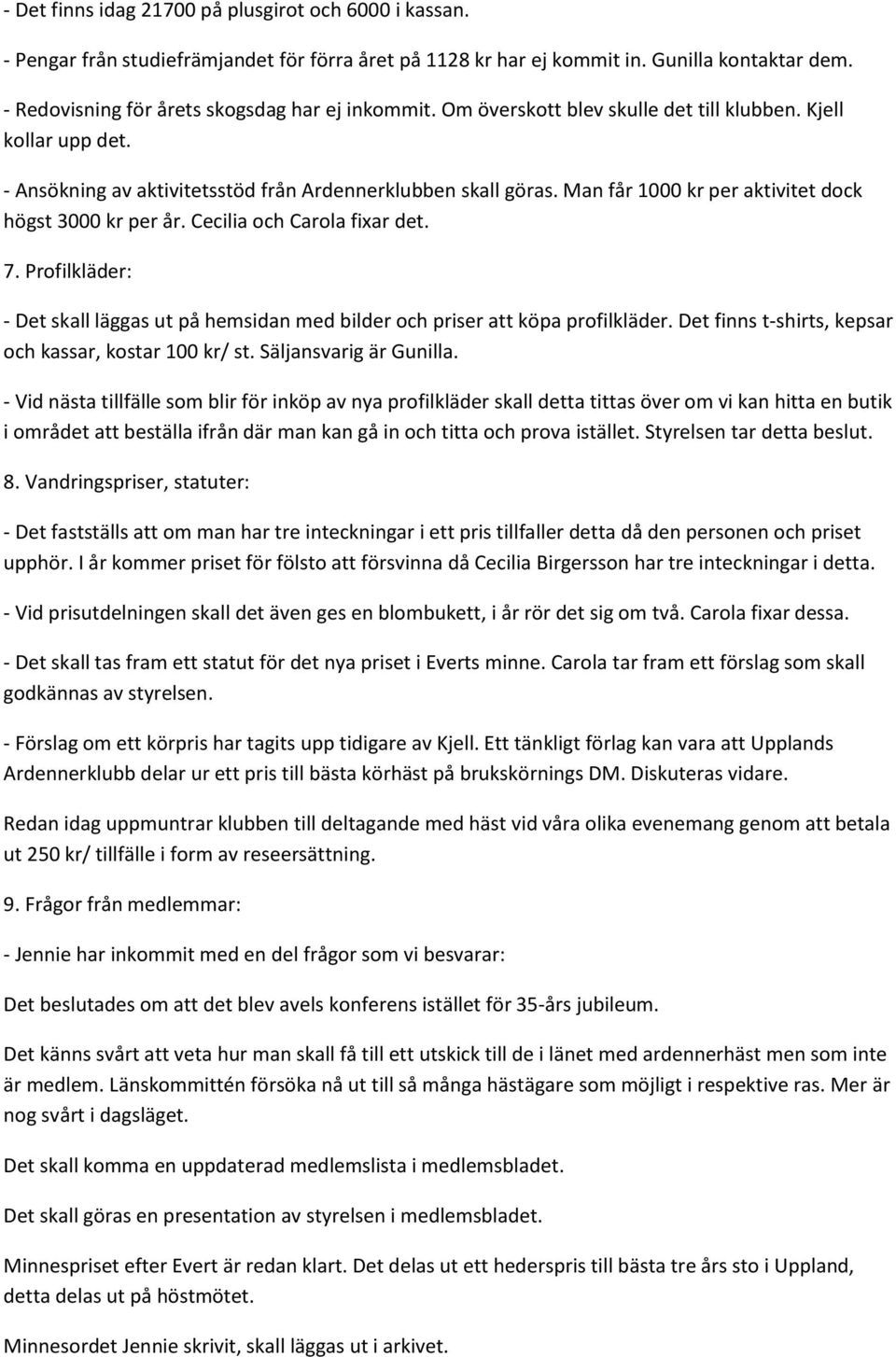 Man får 1000 kr per aktivitet dock högst 3000 kr per år. Cecilia och Carola fixar det. 7. Profilkläder: - Det skall läggas ut på hemsidan med bilder och priser att köpa profilkläder.