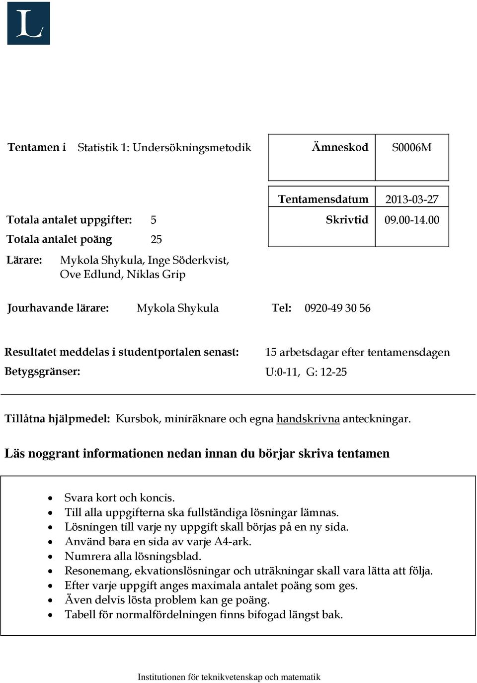 00 Jourhavande lärare: Mykola Shykula Tel: 0920-49 30 56 Resultatet meddelas i studentportalen senast: Betygsgränser: 15 arbetsdagar efter tentamensdagen U:0-11, G: 12-25 Tillåtna hjälpmedel: