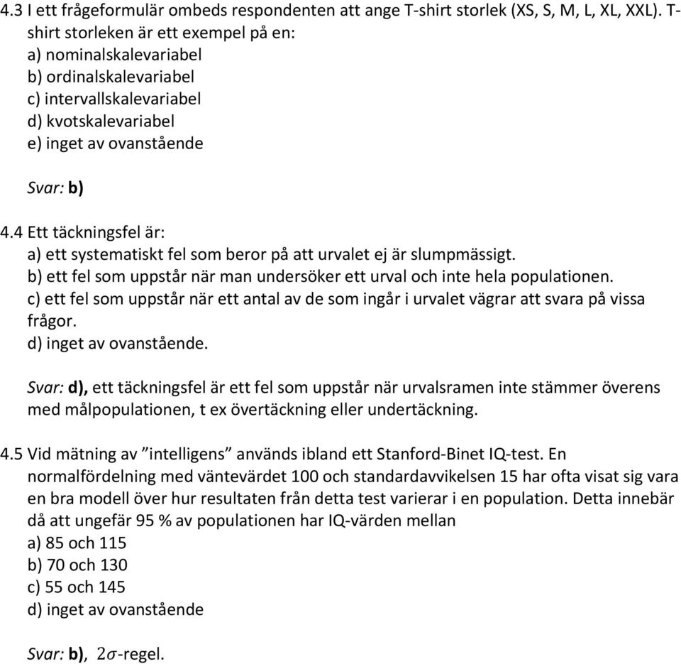 4 Ett täckningsfel är: a) ett systematiskt fel som beror på att urvalet ej är slumpmässigt. b) ett fel som uppstår när man undersöker ett urval och inte hela populationen.