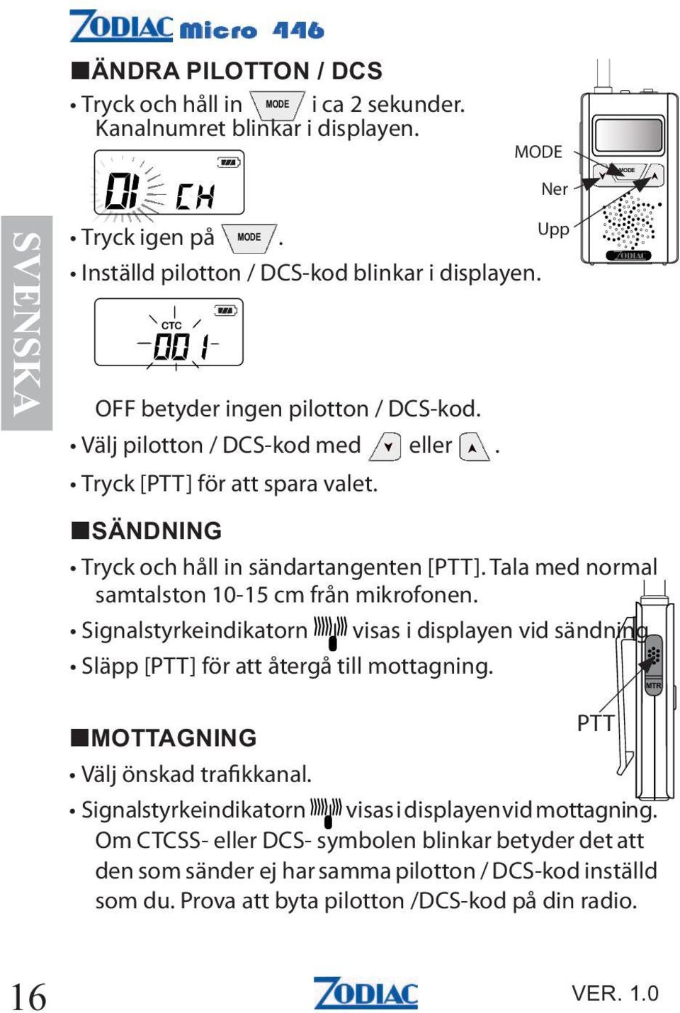 Tala med normal samtalston 10-15 cm från mikrofonen. Signalstyrkeindikatorn Släpp [PTT] för att återgå till mottagning. Upp visas i displayen vid sändning.