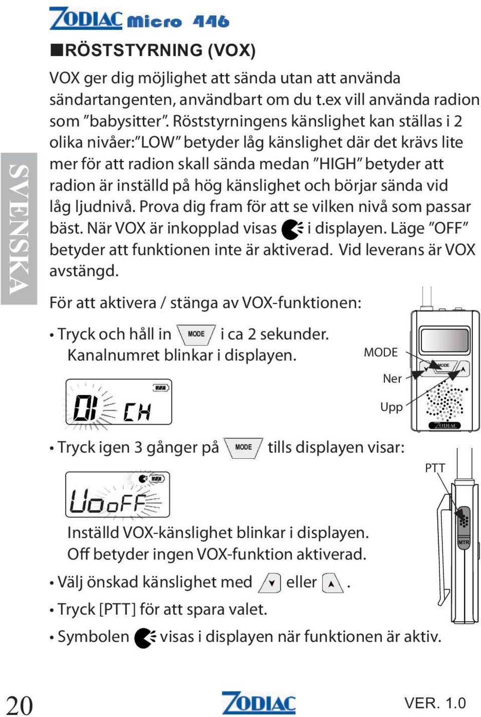 börjar sända vid låg ljudnivå. Prova dig fram för att se vilken nivå som passar bäst. När VOX är inkopplad visas i displayen.