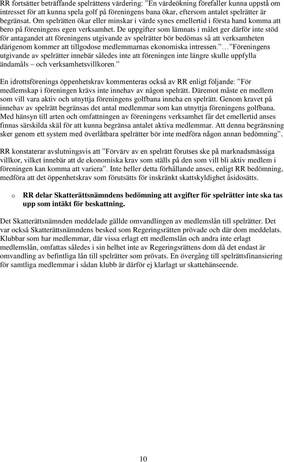 De uppgifter som lämnats i målet ger därför inte stöd för antagandet att föreningens utgivande av spelrätter bör bedömas så att verksamheten därigenom kommer att tillgodose medlemmarnas ekonomiska