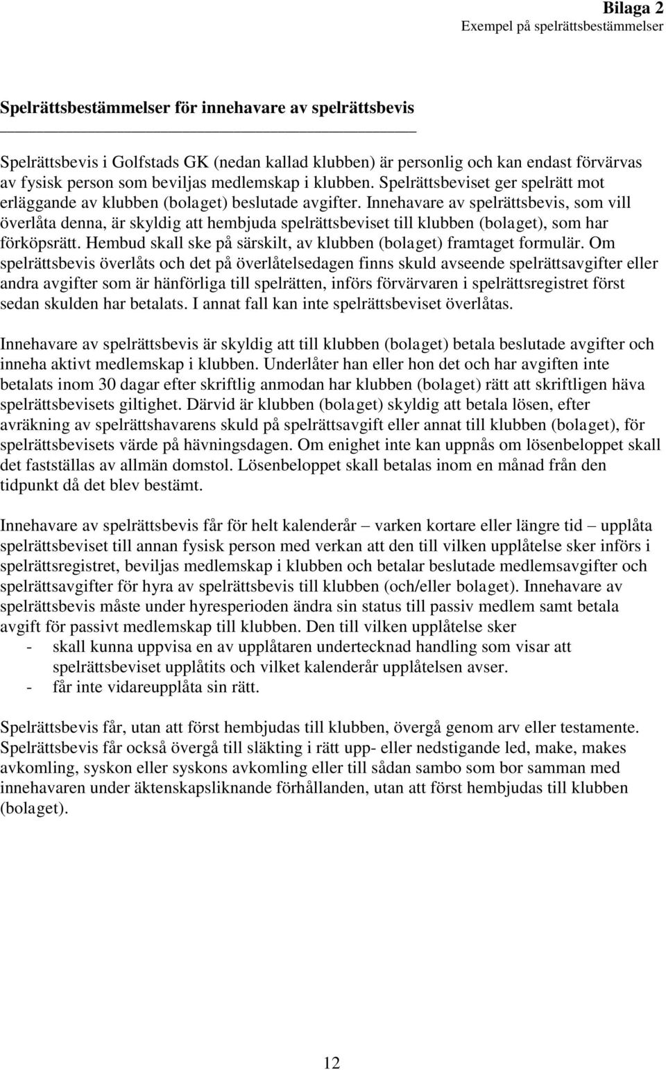 Innehavare av spelrättsbevis, som vill överlåta denna, är skyldig att hembjuda spelrättsbeviset till klubben (bolaget), som har förköpsrätt.